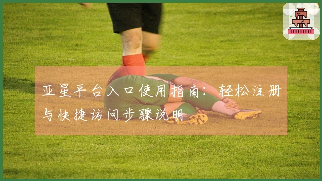 亚星平台入口使用指南：轻松注册与快捷访问步骤说明