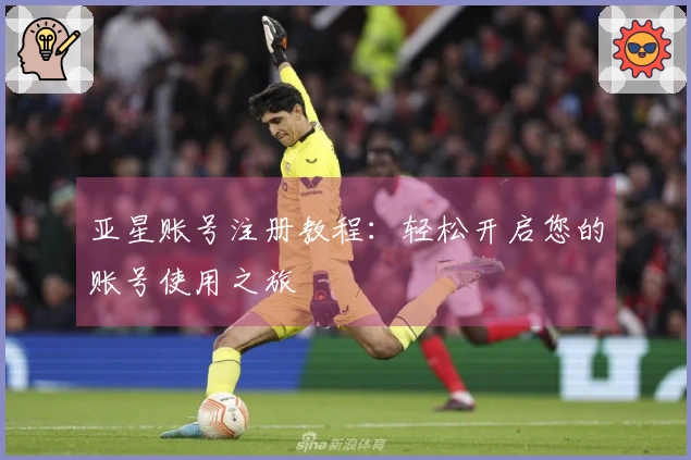 亚星账号注册教程：轻松开启您的账号使用之旅