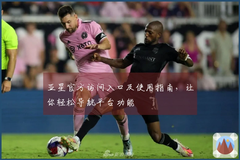 亚星官方访问入口及使用指南，让你轻松导航平台功能