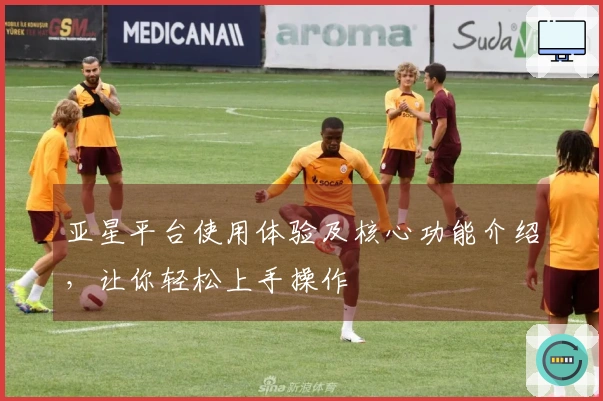 亚星平台使用体验及核心功能介绍，让你轻松上手操作