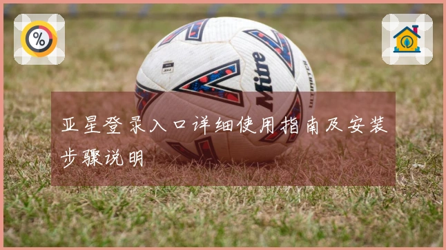 亚星登录入口详细使用指南及安装步骤说明