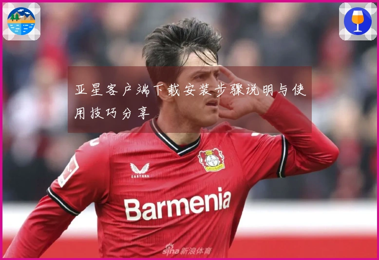 亚星客户端下载安装步骤说明与使用技巧分享