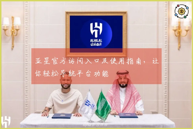 亚星官方访问入口及使用指南，让你轻松导航平台功能