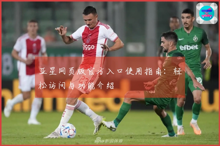 亚星网页版官方入口使用指南：轻松访问与功能介绍