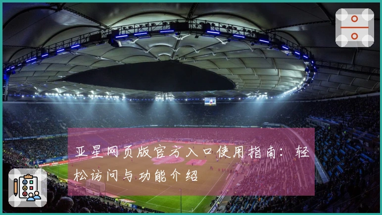 亚星网页版官方入口使用指南:轻松访问与功能介绍