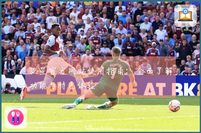 亚星官方网站使用指南：全面了解功能与特色体验